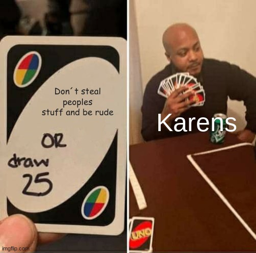 UNO Draw 25 Cards | Don´t steal peoples stuff and be rude; Karens | image tagged in memes,uno draw 25 cards | made w/ Imgflip meme maker