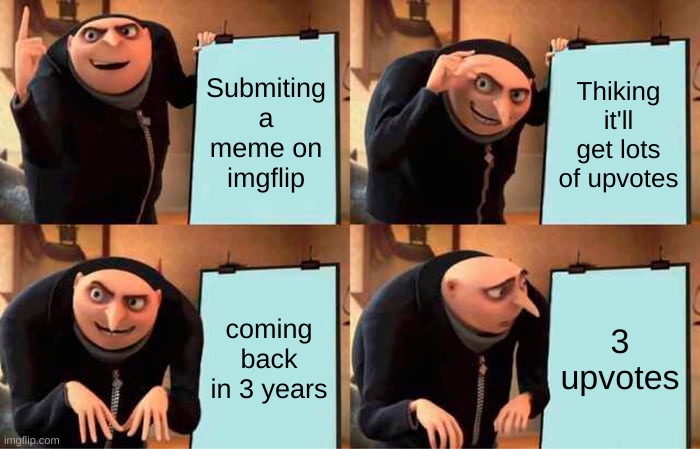 Gru's Plan Meme | Submiting a meme on imgflip; Thiking it'll get lots of upvotes; coming back in 3 years; 3 upvotes | image tagged in memes,gru's plan | made w/ Imgflip meme maker