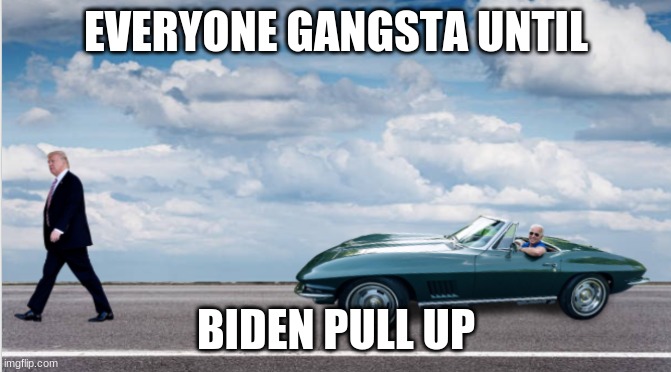 everyone gangsta | EVERYONE GANGSTA UNTIL; BIDEN PULL UP | image tagged in politics,memes,stop,reading,the,tags | made w/ Imgflip meme maker