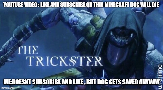 The Trickster | YOUTUBE VIDEO : LIKE AND SUBSCRIBE OR THIS MINECRAFT DOG WILL DIE; ME:DOESNT SUBSCRIBE AND LIKE , BUT DOG GETS SAVED ANYWAY | image tagged in the trickster | made w/ Imgflip meme maker