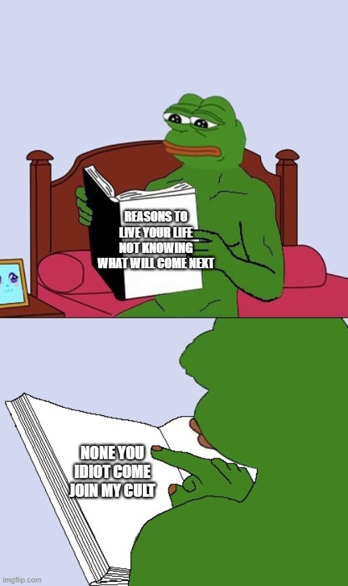 Toad Funy Moment |  REASONS TO LIVE YOUR LIFE NOT KNOWING WHAT WILL COME NEXT; NONE YOU IDIOT COME JOIN MY CULT | image tagged in pepe the frog meme blank,toad frog,cultist,pog | made w/ Imgflip meme maker