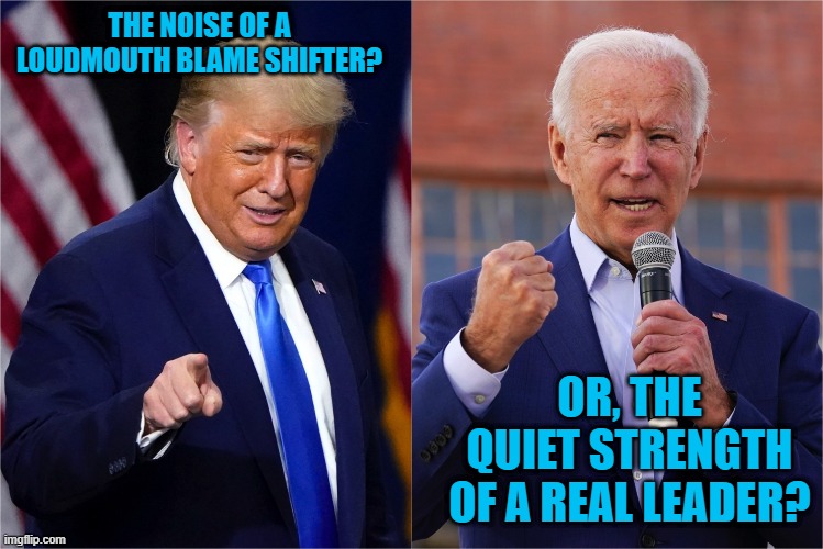 Turn Down The Noise and Power Up! | THE NOISE OF A LOUDMOUTH BLAME SHIFTER? OR, THE QUIET STRENGTH OF A REAL LEADER? | image tagged in politics | made w/ Imgflip meme maker