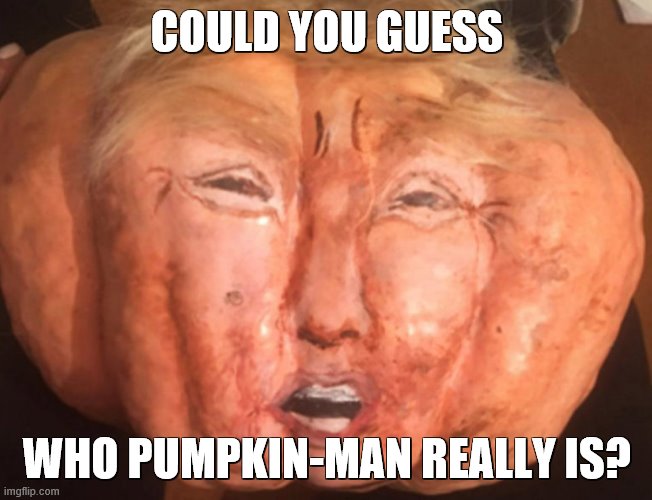 forget the oranges, hes a pumpkin now! | COULD YOU GUESS; WHO PUMPKIN-MAN REALLY IS? | image tagged in trump,orange,pumpkin | made w/ Imgflip meme maker
