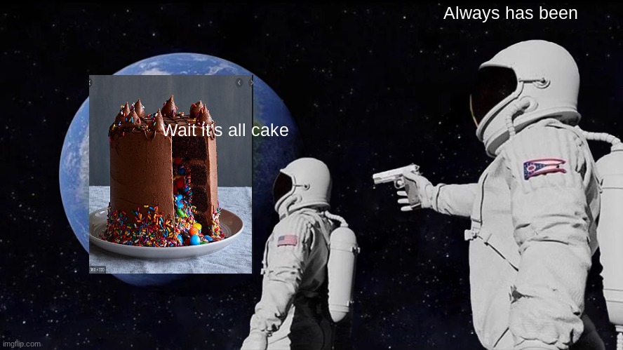 Always Has Been Meme | Always has been; Wait it's all cake | image tagged in memes,always has been | made w/ Imgflip meme maker