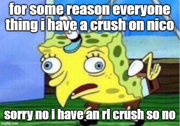 i don't have a crush on nico | for some reason everyone thing i have a crush on nico; sorry no i have an rl crush so no | image tagged in memes,mocking spongebob | made w/ Imgflip meme maker