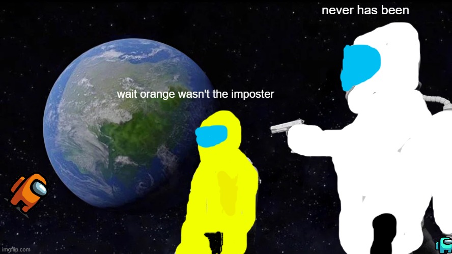 oof | never has been; wait orange wasn't the imposter | image tagged in funny | made w/ Imgflip meme maker