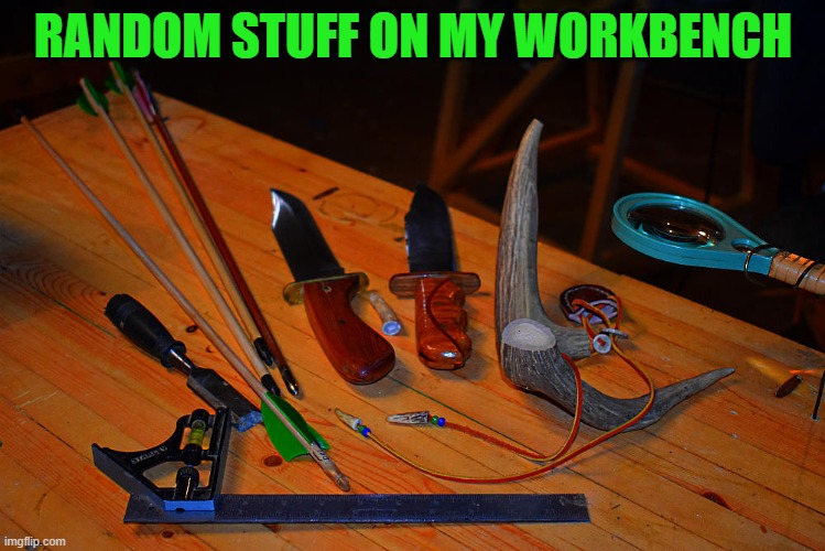 RANDOM STUFF ON MY WORKBENCH | made w/ Imgflip meme maker