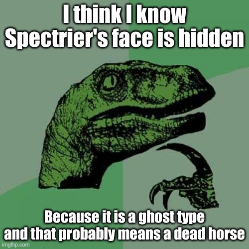 Why Spectrier's face is hidden | I think I know Spectrier's face is hidden; Because it is a ghost type and that probably means a dead horse | image tagged in memes,philosoraptor | made w/ Imgflip meme maker