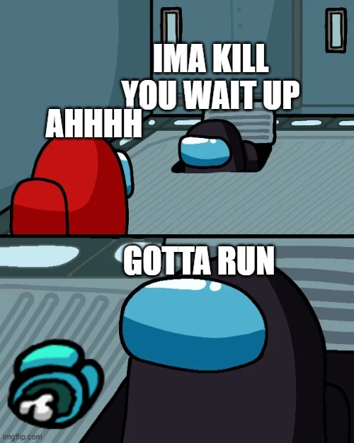 IMPOSTOR HELPPPPPP | AHHHH; IMA KILL YOU WAIT UP; GOTTA RUN | image tagged in impostor of the vent | made w/ Imgflip meme maker