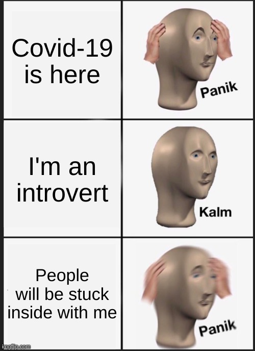 Panik Kalm Panik Meme | Covid-19 is here; I'm an introvert; People will be stuck inside with me | image tagged in memes,panik kalm panik | made w/ Imgflip meme maker