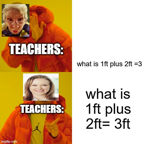 only the annoying smartasses will get this | TEACHERS:; what is 1ft plus 2ft =3; what is 1ft plus 2ft= 3ft; TEACHERS: | image tagged in memes,drake hotline bling | made w/ Imgflip meme maker