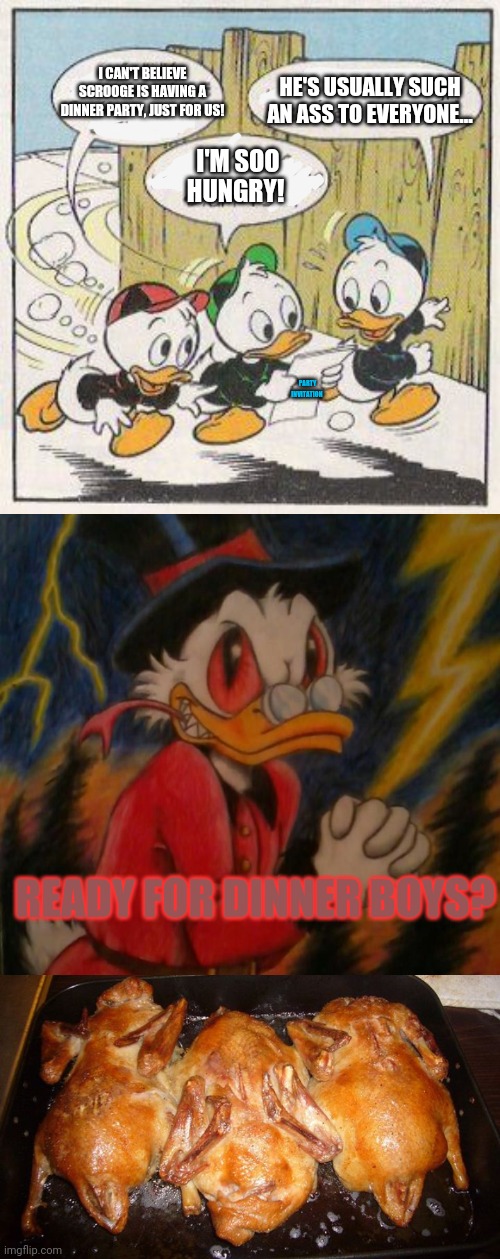 Dark ducktails | I CAN'T BELIEVE SCROOGE IS HAVING A DINNER PARTY, JUST FOR US! HE'S USUALLY SUCH AN ASS TO EVERYONE... I'M SOO HUNGRY! PARTY INVITATION; READY FOR DINNER BOYS? | image tagged in dinner,party,disney,scrooge mcduck,donald duck,huey dewey and louie | made w/ Imgflip meme maker