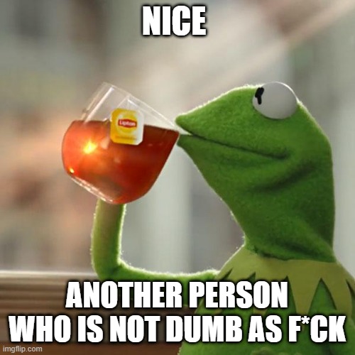But That's None Of My Business Meme | NICE ANOTHER PERSON WHO IS NOT DUMB AS F*CK | image tagged in memes,but that's none of my business,kermit the frog | made w/ Imgflip meme maker