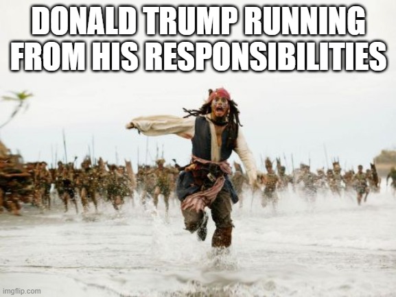 true | DONALD TRUMP RUNNING FROM HIS RESPONSIBILITIES | image tagged in memes,jack sparrow being chased | made w/ Imgflip meme maker