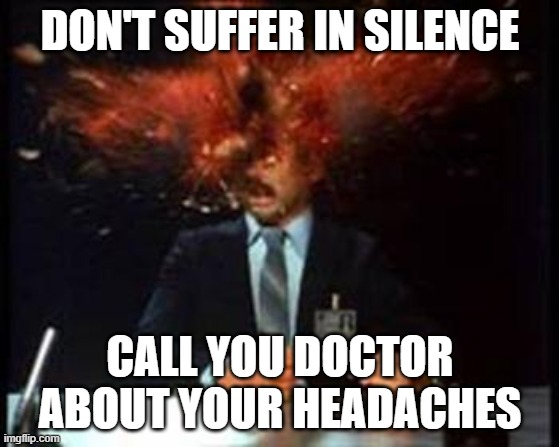 MIGRAINE | DON'T SUFFER IN SILENCE; CALL YOU DOCTOR ABOUT YOUR HEADACHES | image tagged in head explode | made w/ Imgflip meme maker