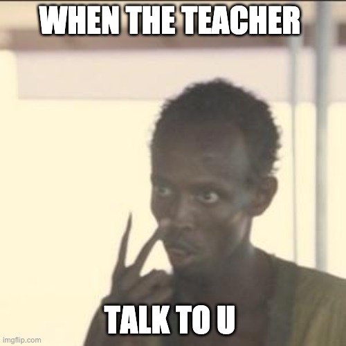 Look At Me | WHEN THE TEACHER; TALK TO U | image tagged in memes,look at me | made w/ Imgflip meme maker