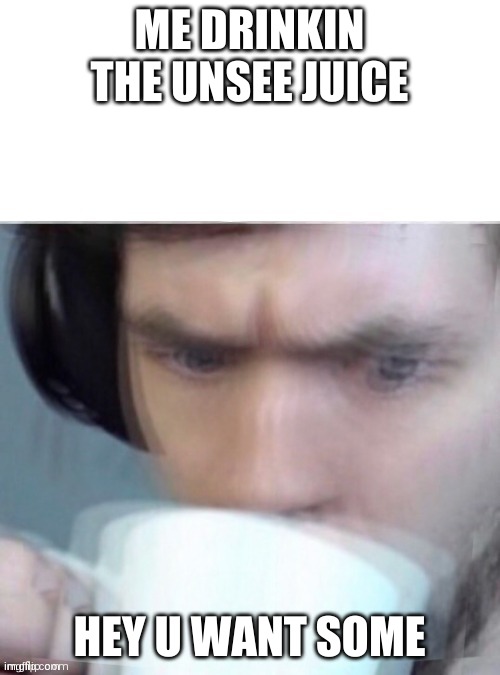 ME DRINKIN THE UNSEE JUICE; HEY U WANT SOME | made w/ Imgflip meme maker