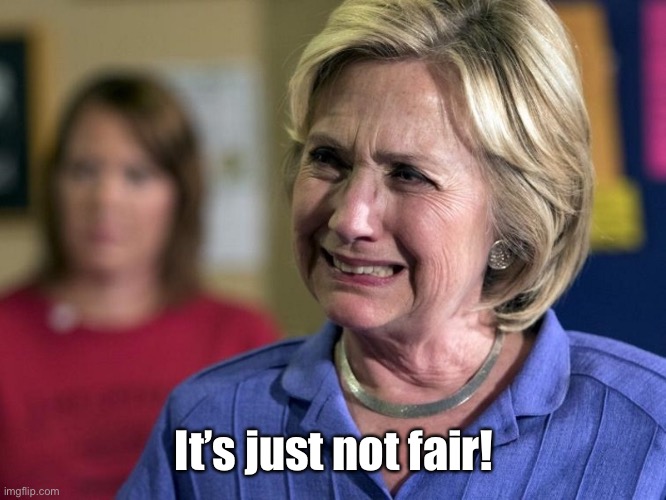 Hillary Crying | It’s just not fair! | image tagged in hillary crying | made w/ Imgflip meme maker