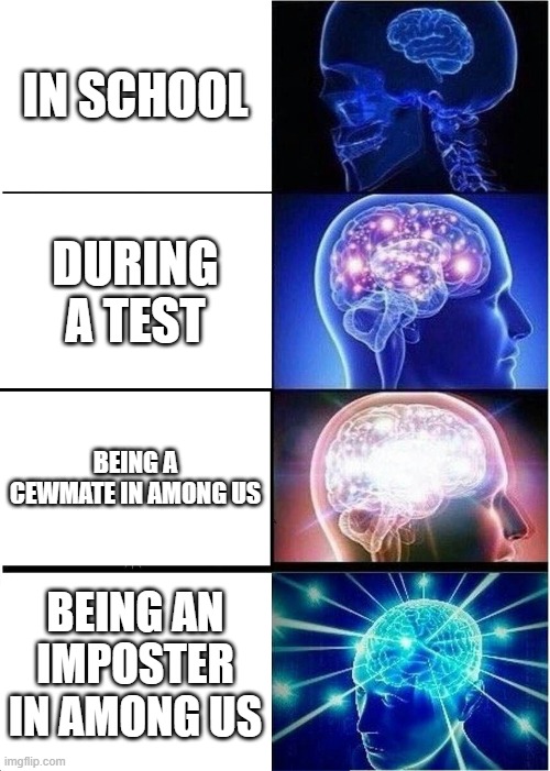 Expanding Brain Meme | IN SCHOOL; DURING A TEST; BEING A CEWMATE IN AMONG US; BEING AN IMPOSTER IN AMONG US | image tagged in memes,expanding brain | made w/ Imgflip meme maker