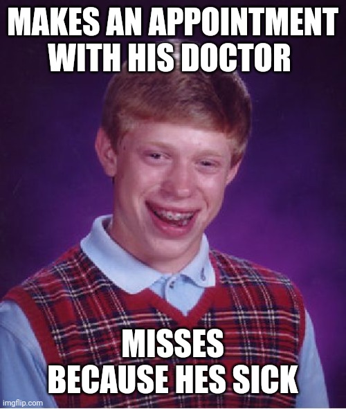 Bad Luck Brian Meme | MAKES AN APPOINTMENT WITH HIS DOCTOR; MISSES BECAUSE HES SICK | image tagged in memes,bad luck brian | made w/ Imgflip meme maker