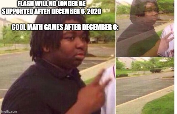 i will never forget the good times | FLASH WILL NO LONGER BE SUPPORTED AFTER DECEMBER 6, 2020; COOL MATH GAMES AFTER DECEMBER 6: | image tagged in fading away | made w/ Imgflip meme maker