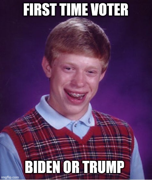 Bad Luck Brian | FIRST TIME VOTER; BIDEN OR TRUMP | image tagged in memes,bad luck brian | made w/ Imgflip meme maker