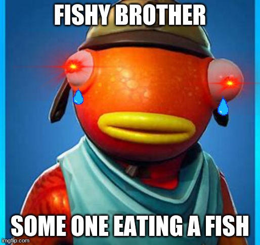 Fishynippies | FISHY BROTHER; SOME ONE EATING A FISH | image tagged in fishynippies | made w/ Imgflip meme maker