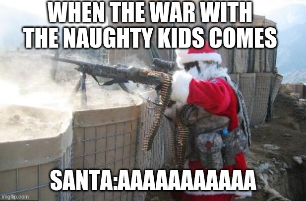 AAAAA | WHEN THE WAR WITH THE NAUGHTY KIDS COMES; SANTA:AAAAAAAAAAA | image tagged in memes,hohoho | made w/ Imgflip meme maker
