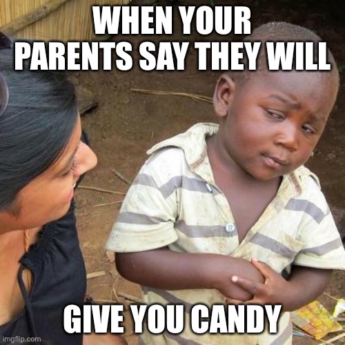 Third World Skeptical Kid Meme | WHEN YOUR PARENTS SAY THEY WILL; GIVE YOU CANDY | image tagged in memes,third world skeptical kid | made w/ Imgflip meme maker