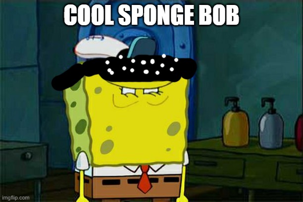 he is cool | COOL SPONGE BOB | image tagged in memes,don't you squidward | made w/ Imgflip meme maker