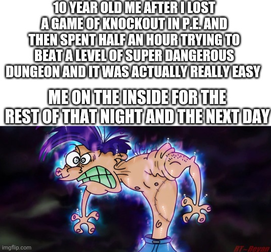 This did actually happen to me when I was 10 in 4/5 grade after spending half an hour on that level on Thurs Nov 16th 2017 | 10 YEAR OLD ME AFTER I LOST A GAME OF KNOCKOUT IN P.E. AND THEN SPENT HALF AN HOUR TRYING TO BEAT A LEVEL OF SUPER DANGEROUS DUNGEON AND IT WAS ACTUALLY REALLY EASY; ME ON THE INSIDE FOR THE REST OF THAT NIGHT AND THE NEXT DAY | image tagged in ultra instinct enraged rolf | made w/ Imgflip meme maker