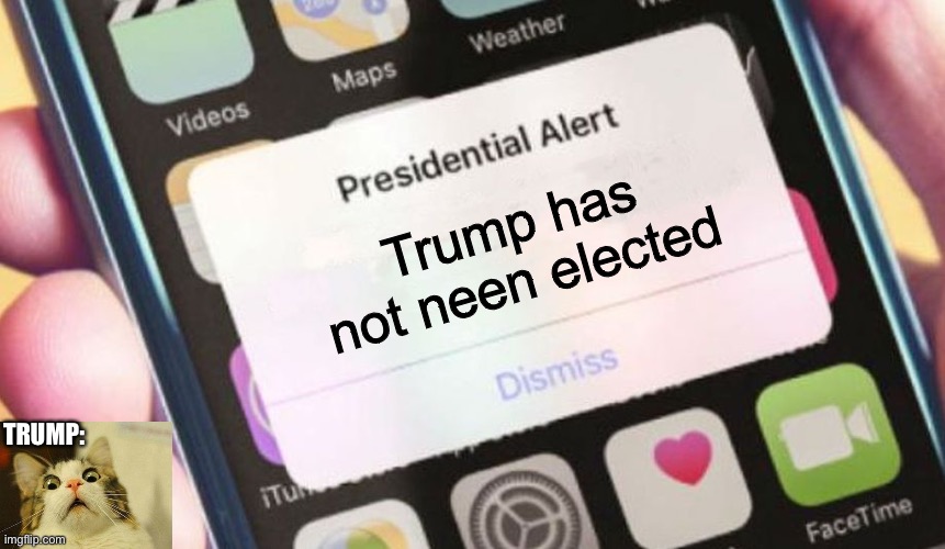 Trump elect 6 | Trump has not neen elected; TRUMP: | image tagged in memes,presidential alert | made w/ Imgflip meme maker