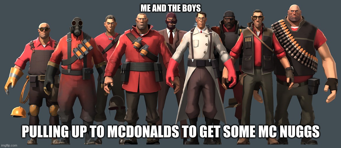 the boys | ME AND THE BOYS; PULLING UP TO MCDONALDS TO GET SOME MC NUGGS | image tagged in tf2 me and the boys | made w/ Imgflip meme maker