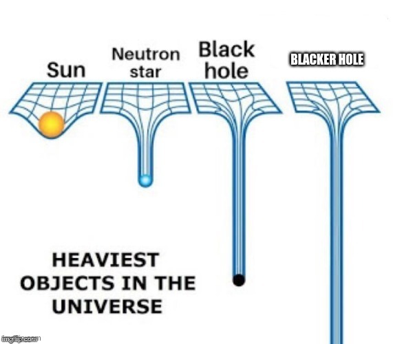 heaviest objects in the universe | BLACKER HOLE | image tagged in heaviest objects in the universe | made w/ Imgflip meme maker