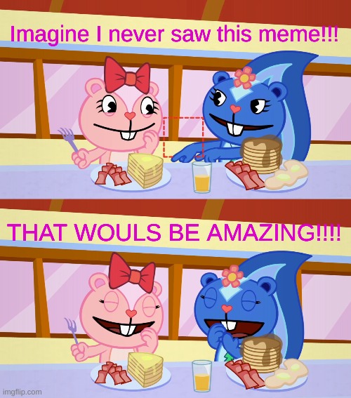 Best Friends Laughing (HTF) | Imagine I never saw this meme!!! THAT WOULS BE AMAZING!!!! | image tagged in best friends laughing htf | made w/ Imgflip meme maker