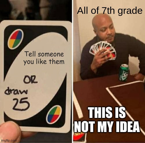 UNO Draw 25 Cards | All of 7th grade; Tell someone you like them; THIS IS NOT MY IDEA | image tagged in memes,uno draw 25 cards | made w/ Imgflip meme maker