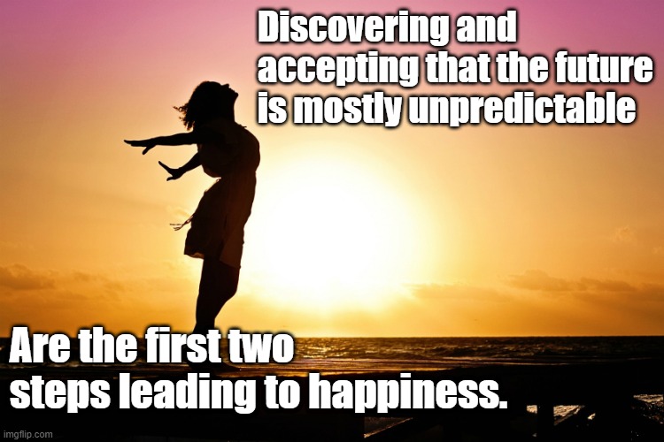 Breakup relief | Discovering and accepting that the future is mostly unpredictable; Are the first two steps leading to happiness. | image tagged in breakup relief | made w/ Imgflip meme maker