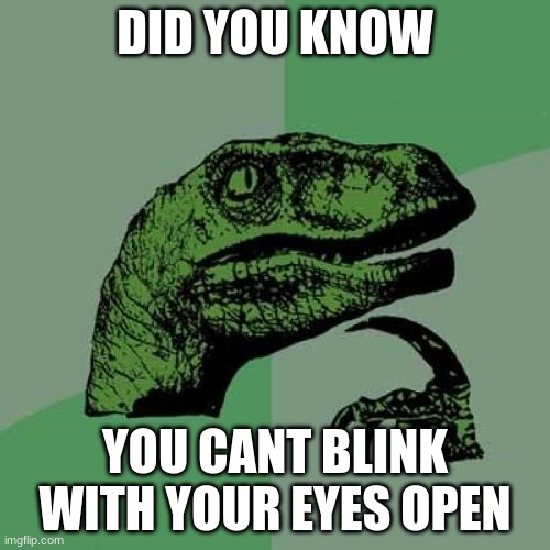 Great know your trying it | DID YOU KNOW; YOU CANT BLINK WITH YOUR EYES OPEN | image tagged in memes,philosoraptor | made w/ Imgflip meme maker