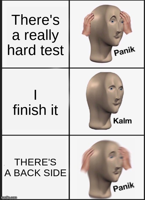 tests be like | There's a really hard test; I finish it; THERE'S A BACK SIDE | image tagged in memes,panik kalm panik | made w/ Imgflip meme maker