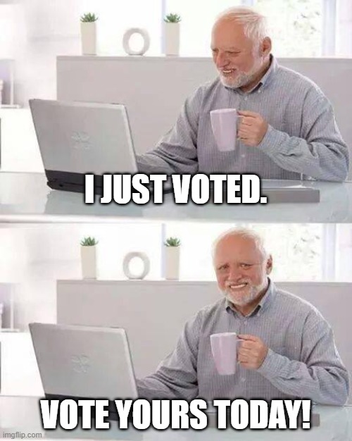 Hide the Pain Harold Meme | I JUST VOTED. VOTE YOURS TODAY! | image tagged in memes,hide the pain harold | made w/ Imgflip meme maker