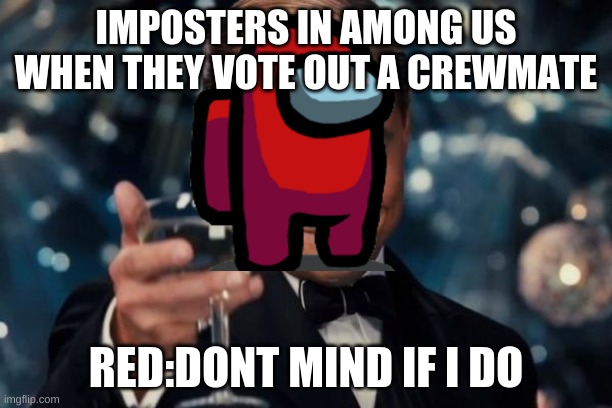 Leonardo Dicaprio Cheers | IMPOSTERS IN AMONG US WHEN THEY VOTE OUT A CREWMATE; RED:DONT MIND IF I DO | image tagged in memes,leonardo dicaprio cheers | made w/ Imgflip meme maker