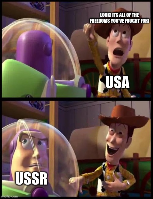 nothing | LOOK! ITS ALL OF THE FREEDOMS YOU'VE FOUGHT FOR! USA; USSR | image tagged in woody laugh | made w/ Imgflip meme maker