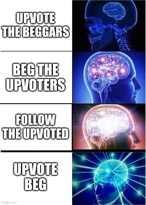 Upvote begging is godly | UPVOTE THE BEGGARS; BEG THE UPVOTERS; FOLLOW THE UPVOTED; UPVOTE BEG | image tagged in memes,expanding brain,upvote begging,funny,gifs,pie charts | made w/ Imgflip meme maker