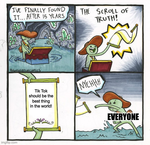 UGH! WHY CAN'T I FIND THE SCROLL OF TRUTH??? | Tik Tok should be the best thing in the world! EVERYONE | image tagged in memes,the scroll of truth | made w/ Imgflip meme maker