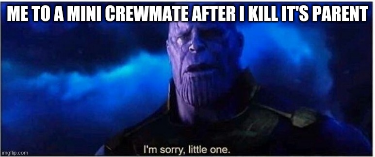 I Refuse To Kill People With Mini Crewmates Unless Absolutely Necessary | ME TO A MINI CREWMATE AFTER I KILL IT'S PARENT | image tagged in thanos i'm sorry little one,among us | made w/ Imgflip meme maker