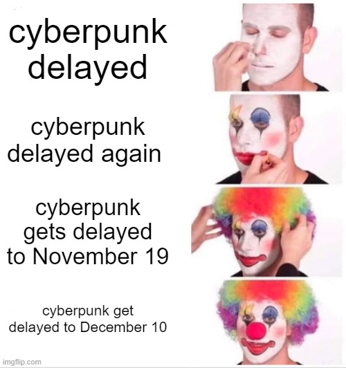 Clown Applying Makeup Meme | cyberpunk delayed; cyberpunk delayed again; cyberpunk gets delayed to November 19; cyberpunk get delayed to December 10 | image tagged in memes,clown applying makeup | made w/ Imgflip meme maker
