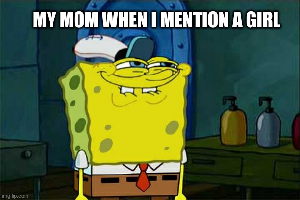 Relatable | MY MOM WHEN I MENTION A GIRL | image tagged in memes,don't you squidward | made w/ Imgflip meme maker