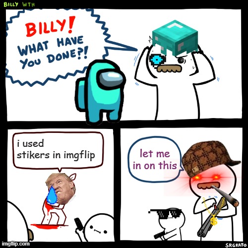 never use stickers kids | i used stikers in imgflip; let me in on this | image tagged in billy what have you done | made w/ Imgflip meme maker