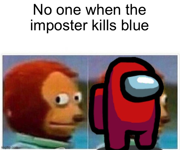 Monkey Puppet | No one when the imposter kills blue | image tagged in memes,monkey puppet | made w/ Imgflip meme maker