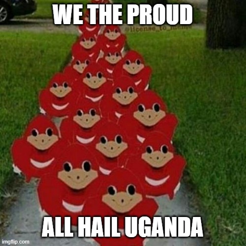 Ugandan knuckles army | WE THE PROUD; ALL HAIL UGANDA | image tagged in ugandan knuckles army | made w/ Imgflip meme maker